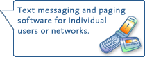 Text messaging and paging software for individual users or networks.